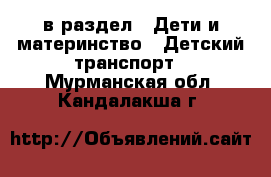  в раздел : Дети и материнство » Детский транспорт . Мурманская обл.,Кандалакша г.
